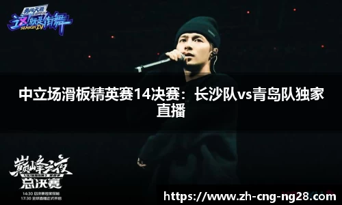 中立场滑板精英赛14决赛:长沙队vs青岛队独家直播