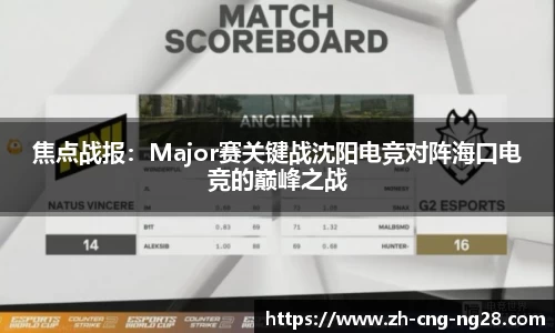焦点战报：Major赛关键战沈阳电竞对阵海口电竞的巅峰之战
