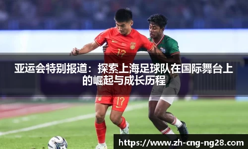 亚运会特别报道：探索上海足球队在国际舞台上的崛起与成长历程