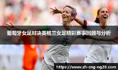 葡萄牙女足对决英格兰女足精彩赛事回顾与分析